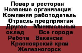 Повар в ресторан › Название организации ­ Компания-работодатель › Отрасль предприятия ­ Другое › Минимальный оклад ­ 1 - Все города Работа » Вакансии   . Красноярский край,Железногорск г.